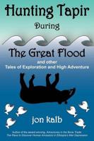 Hunting Tapir During the Great Flood: And Other Tales of Exploration and High Adventure