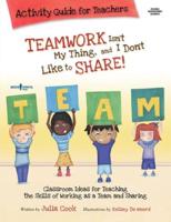 Teamwork Isn't My Thing, and I Don't Like to Share!. Activity Guide for Teachers