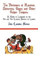 The Dictionary of Nautical, University, Gypsy and Other Vulgar Tongues: A Guide to Language on the 18th and 19th Century Streets of London