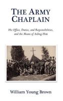 The Army Chaplain: His Office, Duties, and Responsibilities, and the Means of Aiding Him