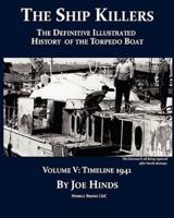 The Definitive Illustrated History of the Torpedo Boat, Volume V: 1941 (The Ship Killers)