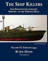 The Definitive Illustrated History of the Torpedo Boat, Volume VI: 1942 (The Ship Killers)