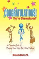Congratulations! You're Unemployed! a Complete Guide to Finding Your First Job Out of College.