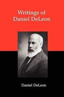 Writings of Daniel Deleon: A Collection of Essays by One of the Founders of American Revolutionary Socialism
