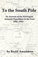 To the South Pole: An Account of the Norwegian Antarctic Expedition in the "Fram" 1910-1912