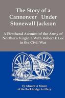 The Story of a Cannoneer Under Stonewall Jackson; A Firsthand Account of the Army of Northern Virginia With Robert E Lee in the Civil War