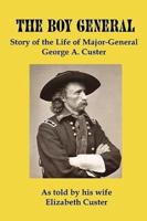 The Boy General: Story of the Life of Major-General George a Custer
