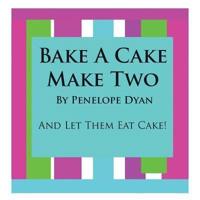 Bake a Cake, Make Two---And Let Them Eat Cake