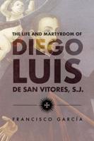 The Life and Martyrdom of the Father Diego Luis De San Vitores, S.J