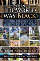 When the World Was Black Pat 1 : The Untold History of the World's First Civilizations