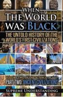 When the World Was Black Part 2 : The Untold History of the World's First Civilizations