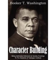 Building Character: Being Addresses Delivered on Sunday Evenings to the Students of Tuskegee Institute