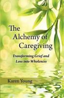 The Alchemy of Caregiving: Transforming Grief and Loss Into Wholeness
