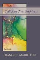 Spill Some New Brightness: Poems