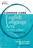 Common Core English Language Arts in a PLC at Work, Grades 9-12 / Douglas Fisher, Nancy Frey ; Foreword by Carol Jago
