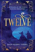 Twelve: A Retelling of the Twelve Dancing Princesses