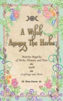 A Witch Among The Herbs: Materia Magic of Herbs, Flowers, and Trees • Spells • Craftings and More