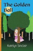 The Golden Ball: The Fairy Tale of the Frog Prince and Why the Princess Kissed Him