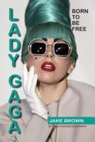 Lady Gaga - Born to Be Free: An Unauthorized Biography