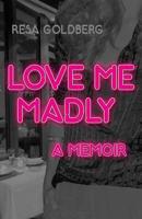 Love Me Madly - A Memoir