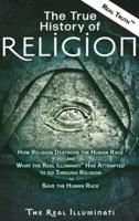 The True History of Religion: How Religion Destroys the Human Race and What the Real Illuminati™ Has Attempted to do Through Religion to Save the Human Race