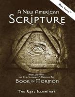 A New American Scripture: How and Why the Real Illuminati® Created the Book of Mormon