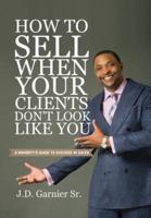 How to Sell When Your Clients Don't Look Like You: A Minority's Guide to Success in Sales