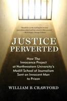 Justice Perverted: How The Innocence Project at Northwestern University's  Medill School of Journalism Sent an Innocent Man to Prison