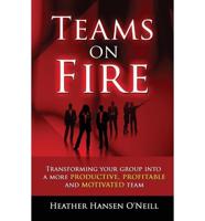 Teams on Fire! Transforming Your Group Into a More Productive, Profitable and Motivated Team