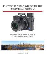 Photographer's Guide to the Sony DSC-RX100 V: Getting the Most from Sony's Pocketable Digital Camera
