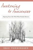 Awakening to Awareness : ALIGNING YOUR LIFE WITH WHAT REALLY MATTERS