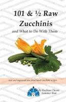 101 & ½ Raw Zucchinis : & What to Do with Them