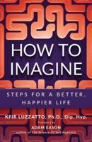 HOW TO IMAGINE: Steps for a Better, Happier Life