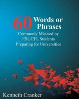 Sixty Words or Phrases Commonly Misused by ESL/EFL Students Preparing for Universities