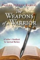 The Weapons of a Warrior: A Soldier's Handbook for Spiritual Warfare