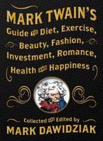 Mark Twain's Guide to Diet, Exercise, Beauty, Fashion, Investment, Romance, Health & Happiness
