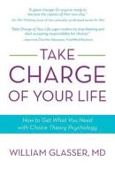 Take Charge of Your Life: How to Get What You Need with Choice-Theory Psychology