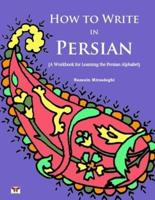 How to Write in Persian (A Workbook for Learning the Persian Alphabet)