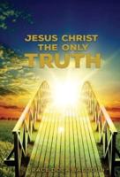 Jesus Christ The Only Truth: The Only Truth