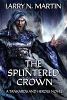 The Splintered Crown: A Tankards and Heroes Novel