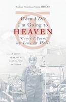 When I Die I'm Going to Heaven 'Cause I Spent My Time in Hell (a Memoir of My Year as an Army Nurse in Vietnam)