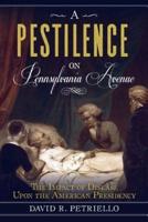 A Pestilence on Pennsylvania Avenue: The Impact of Disease Upon the American Presidency