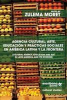 Agencia Cultural, Arte, Educación Y Prácticas Sociales En América Latina Y La Frontera - Cultural Agency, Art and Education in Latin America and Its Borders