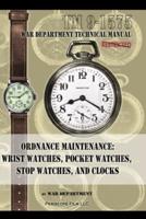 Ordnance Maintenance: Wrist Watches, Pocket Watches, Stop Watches and Clocks