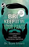 Bro, Keep It In Your Pants: A Modern Man's Guide to Becoming Free from Sexual Temptation