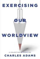 Exercising Our Worldview: Brief essays on issues from technology to art from one Christian's perspective