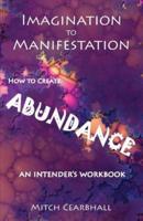 IMAGINATION TO MANIFESTATION: HOW TO CREATE ABUNDANCE - An Intender's Workbook