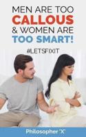 Men Are Too CALLOUS  & Women Are TOO SMART!: #LETSFIXIT
