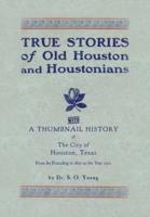 True Stories of Old Houston & Houstonians, With a Thumbnail History of Houston