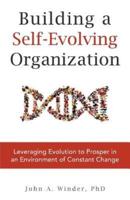 Building a Self-Evolving Organization: Leveraging Evolution to Prosper in an Environment of Constant Change